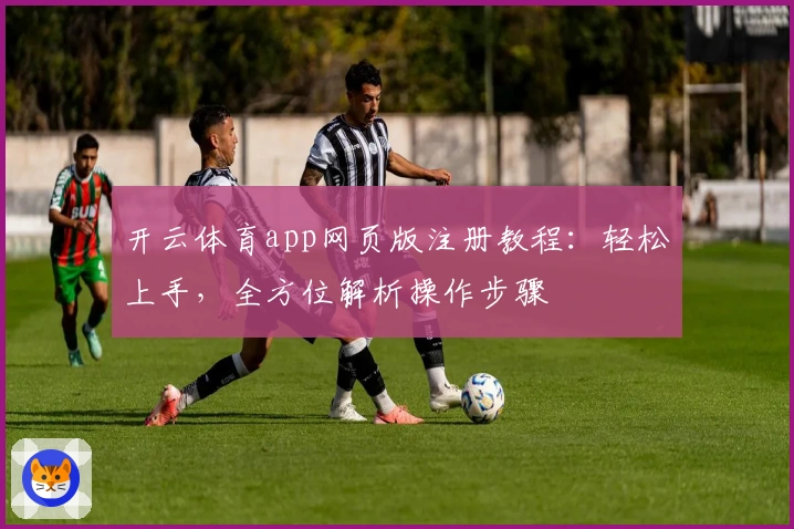 开云体育app网页版注册教程：轻松上手，全方位解析操作步骤