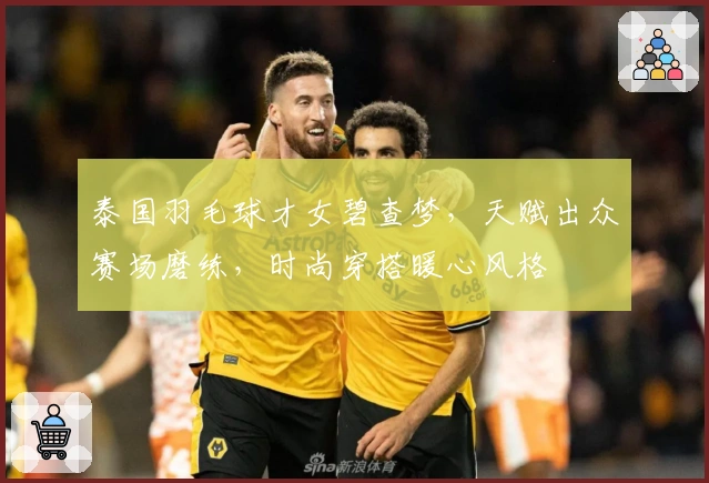 泰国羽毛球才女碧查梦，天赋出众赛场磨练，时尚穿搭暖心风格