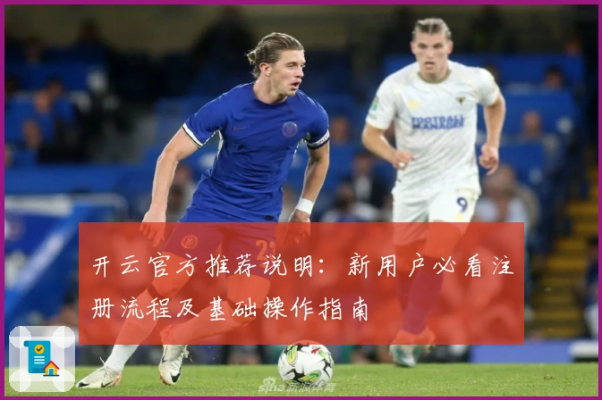 开云官方推荐说明：新用户必看注册流程及基础操作指南