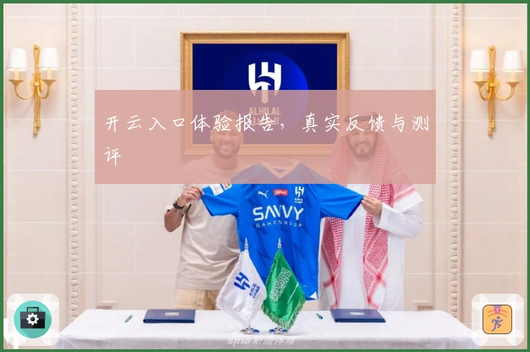 开云入口体验报告，真实反馈与测评