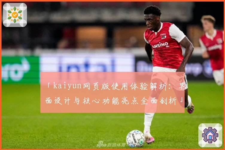 「kaiyun网页版使用体验解析：界面设计与核心功能亮点全面剖析」