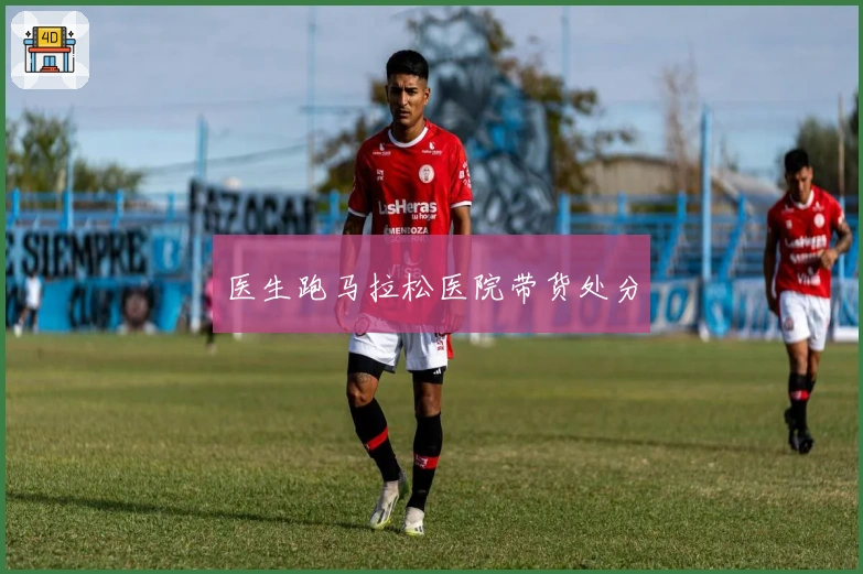 医生跑马拉松医院带货处分