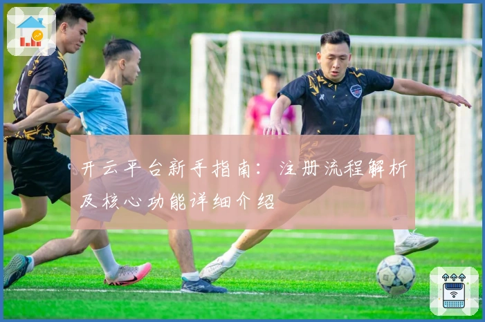 开云平台新手指南：注册流程解析及核心功能详细介绍
