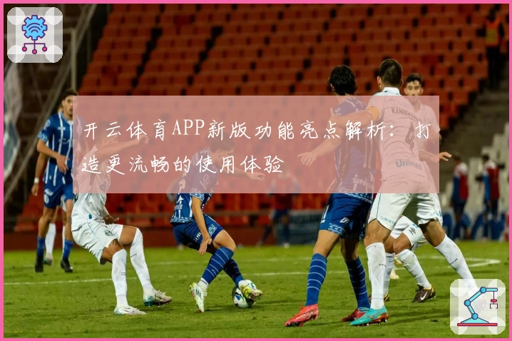 开云体育APP新版功能亮点解析：打造更流畅的使用体验