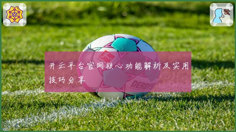 开云平台官网核心功能解析及实用技巧分享