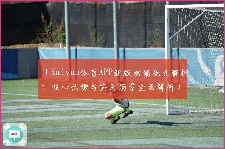 「Kaiyun体育APP新版功能亮点解析：核心优势与实用场景全面解析」