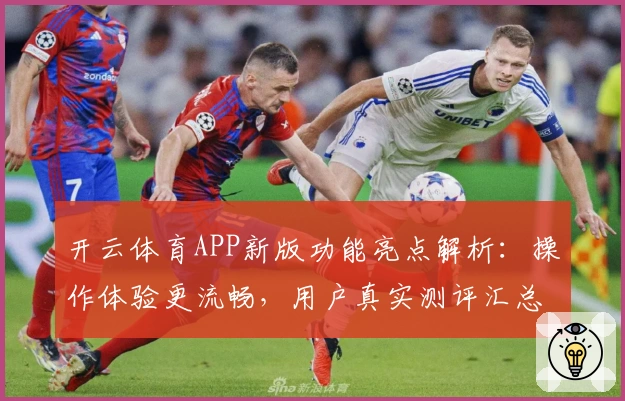 开云体育APP新版功能亮点解析：操作体验更流畅，用户真实测评汇总