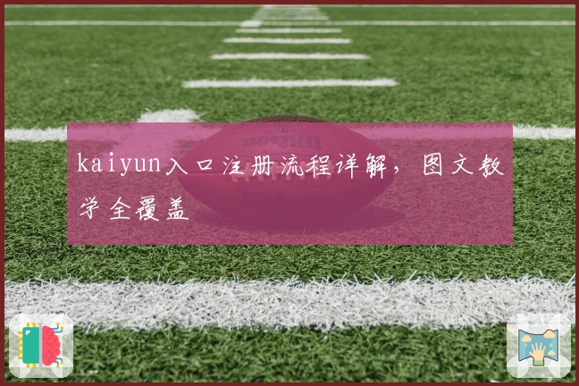 kaiyun入口注册流程详解，图文教学全覆盖