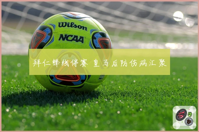 拜仁锋线停赛 皇马后防伤病汇聚