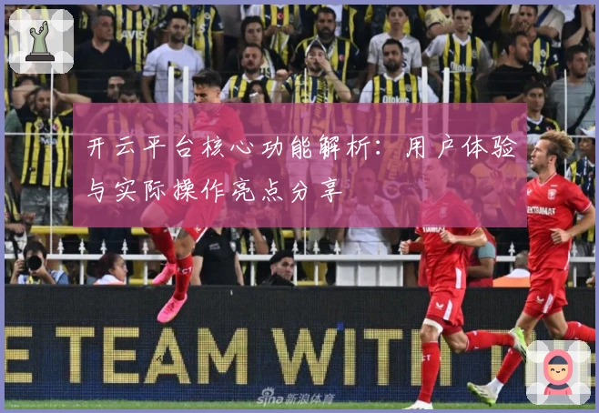 开云平台核心功能解析：用户体验与实际操作亮点分享
