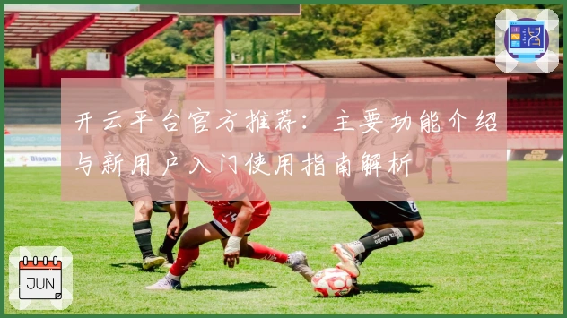开云平台官方推荐：主要功能介绍与新用户入门使用指南解析