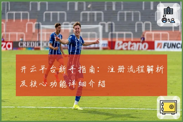 开云平台新手指南：注册流程解析及核心功能详细介绍