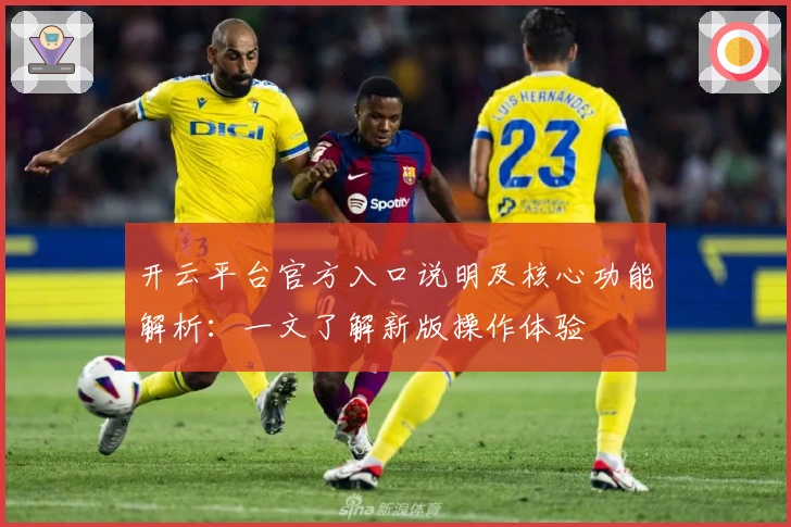 开云平台官方入口说明及核心功能解析：一文了解新版操作体验