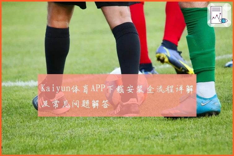 Kaiyun体育APP下载安装全流程详解及常见问题解答