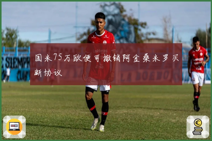 国米75万欧便可撤销阿金桑米罗买断协议