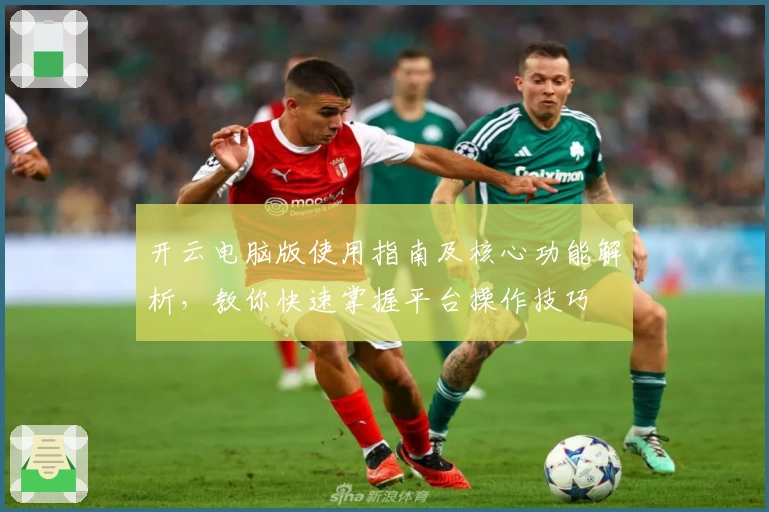 开云电脑版使用指南及核心功能解析，教你快速掌握平台操作技巧