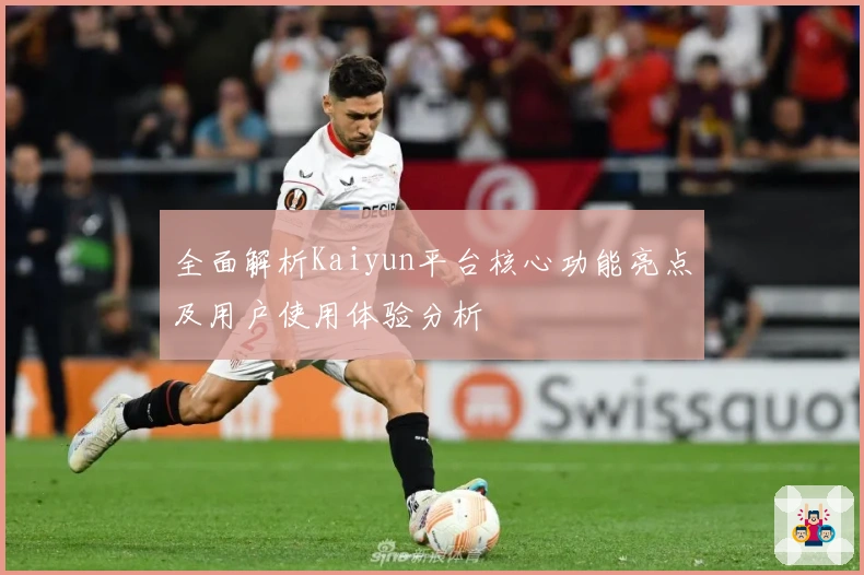 全面解析Kaiyun平台核心功能亮点及用户使用体验分析