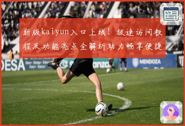 新版kaiyun入口上线!极速访问教程及功能亮点全解析助力畅享便捷体验
