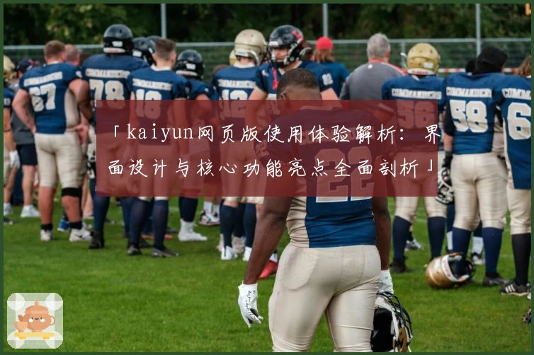 「kaiyun网页版使用体验解析:界面设计与核心功能亮点全面剖析」