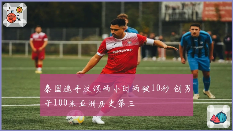 泰国选手汶颂两小时两破10秒 创男子100米亚洲历史第三